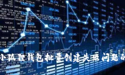 如何解决小狐狸钱包批量创建失败问题的全面指南